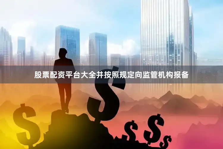股票配资平台大全并按照规定向监管机构报备