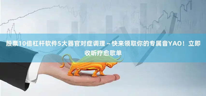 股票10倍杠杆软件5大器官对症调理～快来领取你的专属音YAO！立即收听疗愈歌单