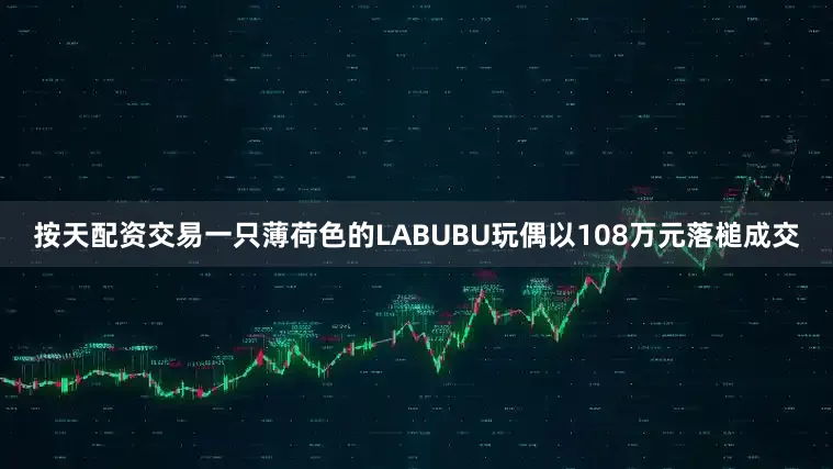 按天配资交易一只薄荷色的LABUBU玩偶以108万元落槌成交