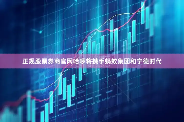 正规股票券商官网哈啰将携手蚂蚁集团和宁德时代