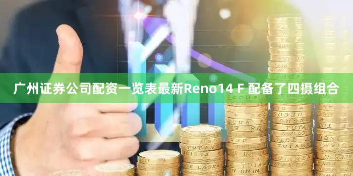 广州证券公司配资一览表最新Reno14 F 配备了四摄组合