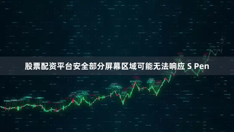 股票配资平台安全部分屏幕区域可能无法响应 S Pen