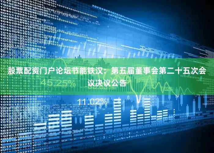 股票配资门户论坛节能铁汉：第五届董事会第二十五次会议决议公告