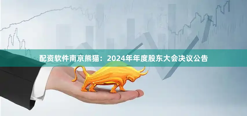 配资软件南京熊猫：2024年年度股东大会决议公告
