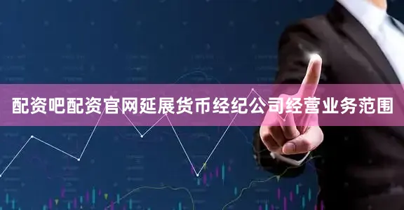 配资吧配资官网延展货币经纪公司经营业务范围