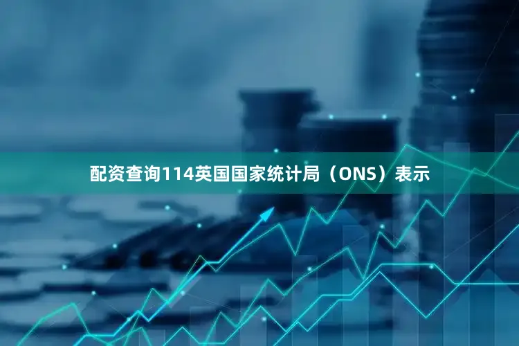 配资查询114　　英国国家统计局（ONS）表示