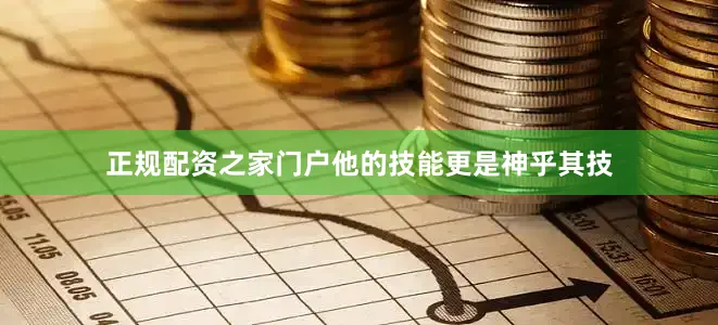 正规配资之家门户他的技能更是神乎其技