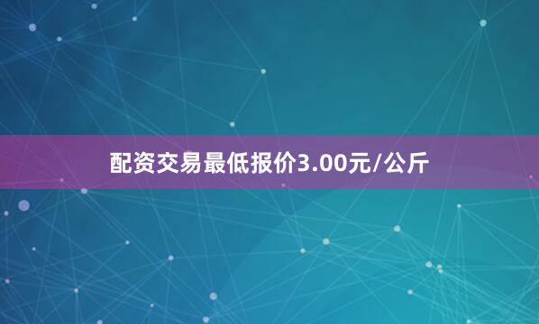 配资交易最低报价3.00元/公斤