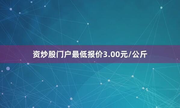 资炒股门户最低报价3.00元/公斤