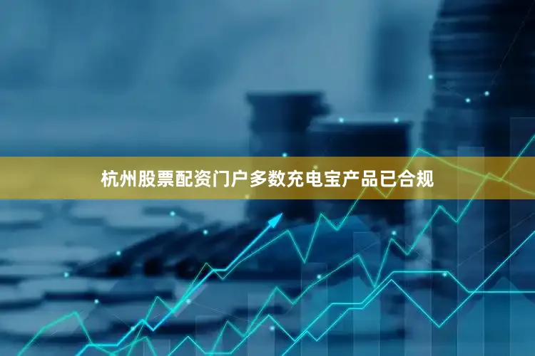 杭州股票配资门户多数充电宝产品已合规