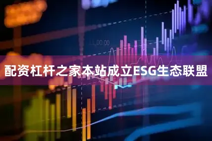 配资杠杆之家本站成立ESG生态联盟