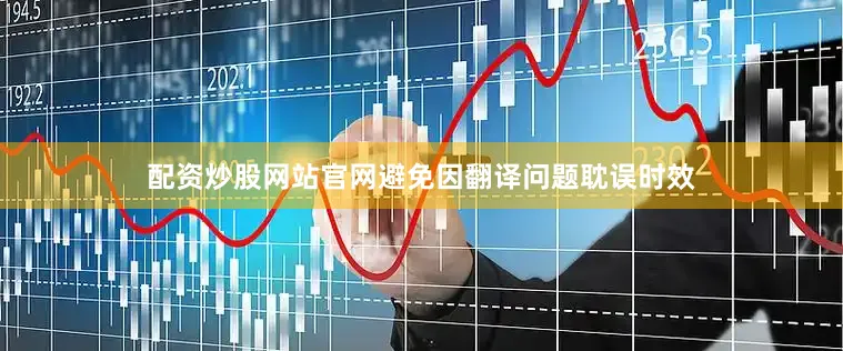 配资炒股网站官网避免因翻译问题耽误时效