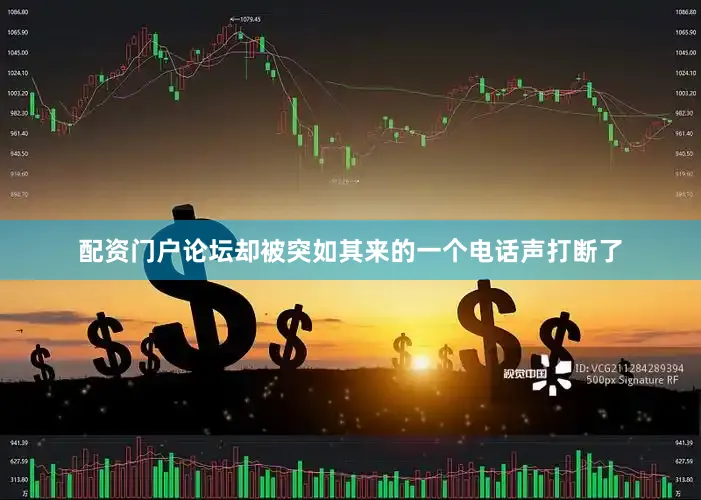 配资门户论坛却被突如其来的一个电话声打断了