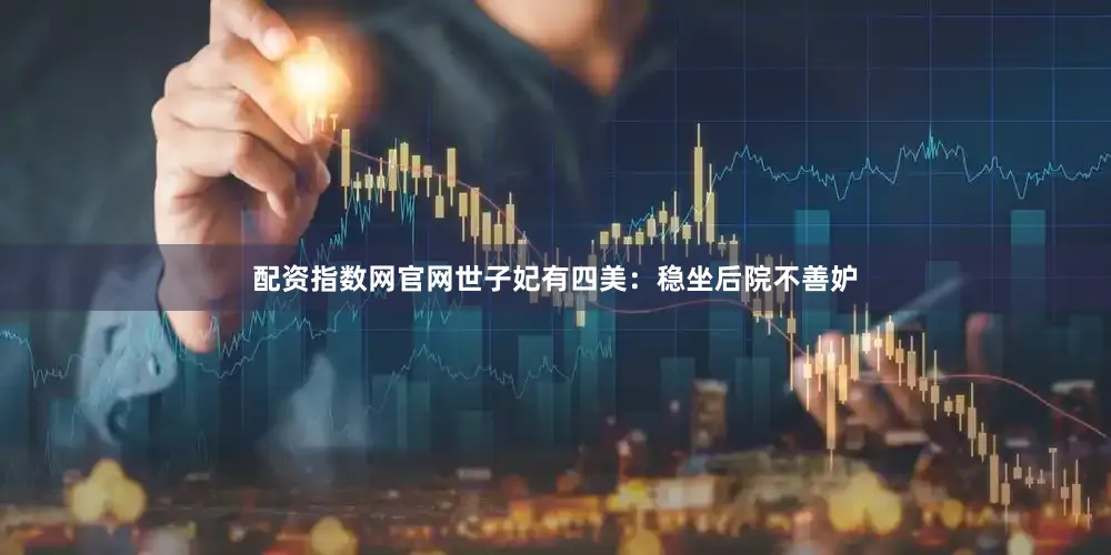 配资指数网官网世子妃有四美：稳坐后院不善妒
