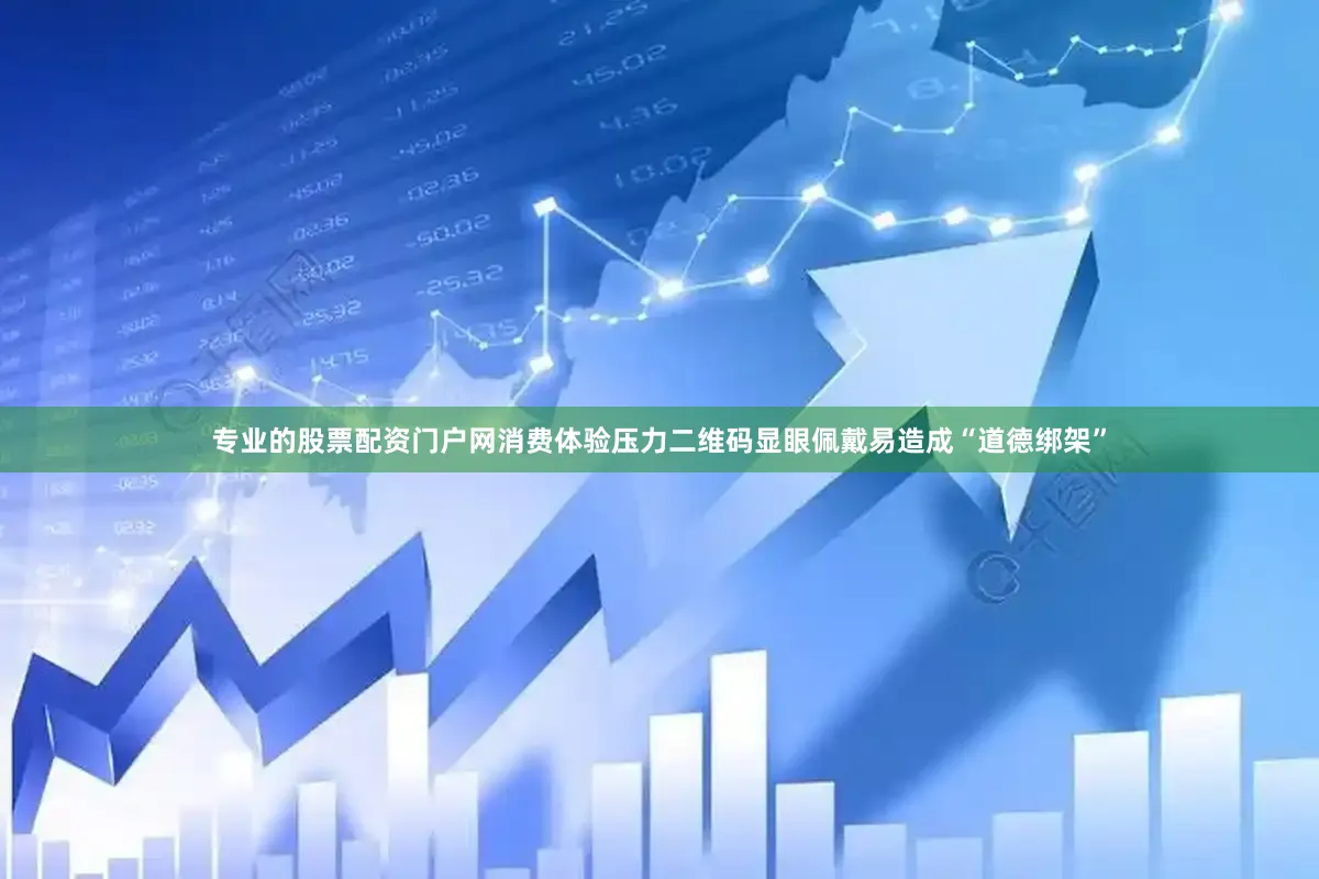 专业的股票配资门户网消费体验压力二维码显眼佩戴易造成“道德绑架”