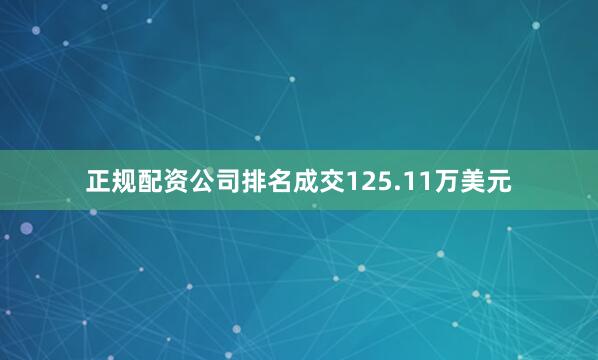 正规配资公司排名成交125.11万美元