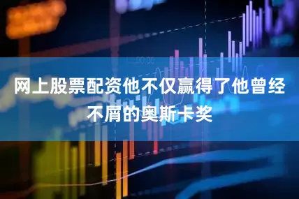 网上股票配资他不仅赢得了他曾经不屑的奥斯卡奖