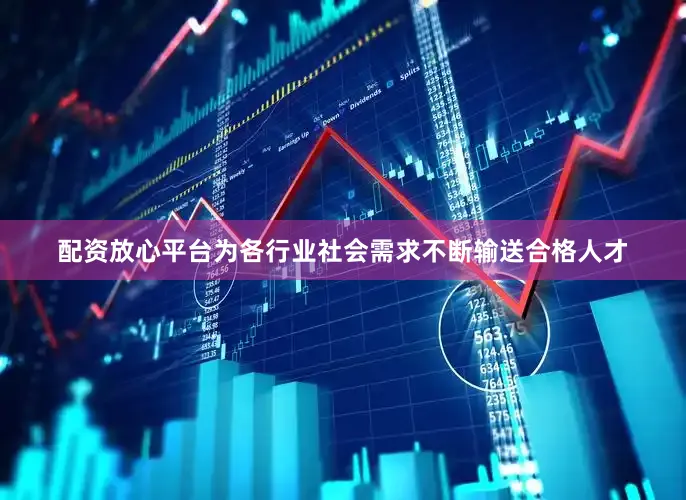 配资放心平台为各行业社会需求不断输送合格人才
