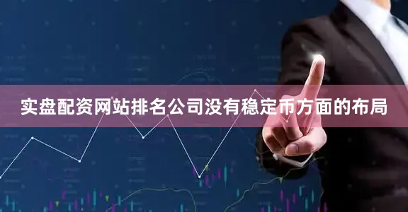 实盘配资网站排名公司没有稳定币方面的布局