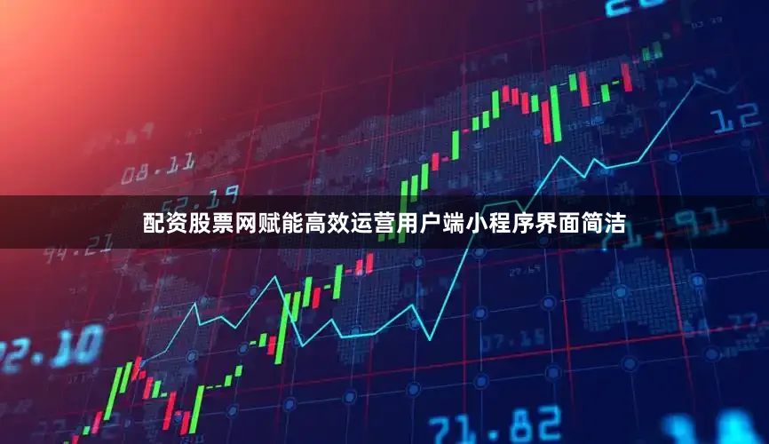 配资股票网赋能高效运营用户端小程序界面简洁