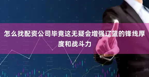怎么找配资公司毕竟这无疑会增强辽篮的锋线厚度和战斗力