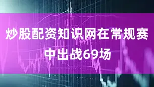 炒股配资知识网在常规赛中出战69场