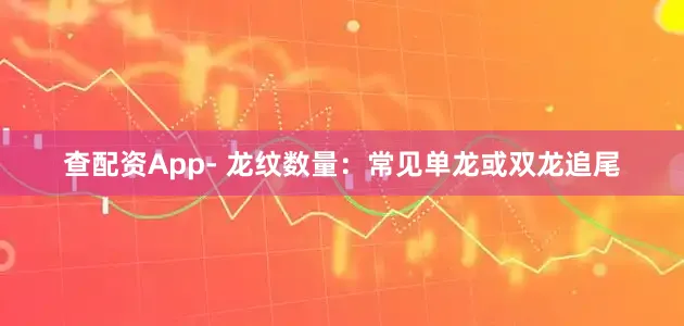 查配资App- 龙纹数量：常见单龙或双龙追尾