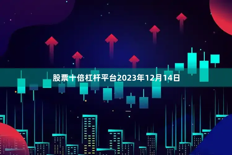 股票十倍杠杆平台2023年12月14日