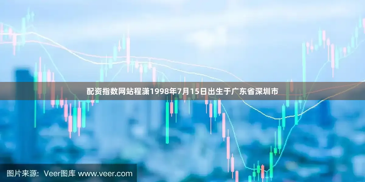 配资指数网站程潇1998年7月15日出生于广东省深圳市