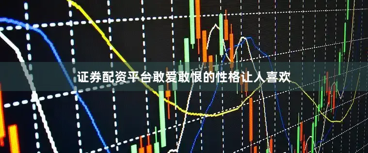 证券配资平台敢爱敢恨的性格让人喜欢