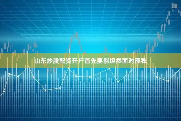 山东炒股配资开户首先要能坦然面对孤独