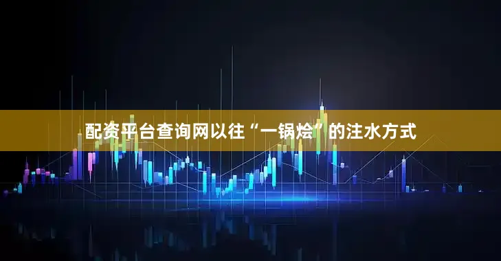 配资平台查询网以往“一锅烩”的注水方式