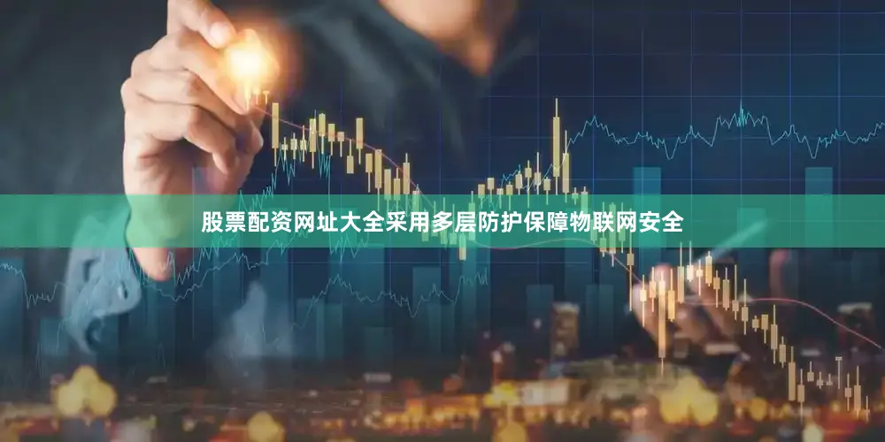 股票配资网址大全采用多层防护保障物联网安全
