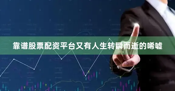 靠谱股票配资平台又有人生转瞬而逝的唏嘘