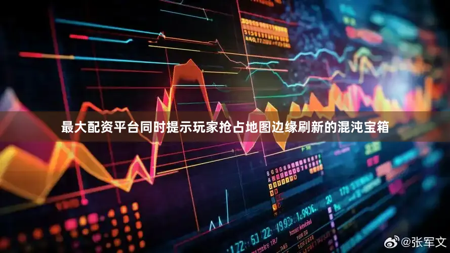 最大配资平台同时提示玩家抢占地图边缘刷新的混沌宝箱