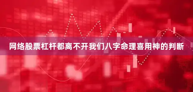 网络股票杠杆都离不开我们八字命理喜用神的判断