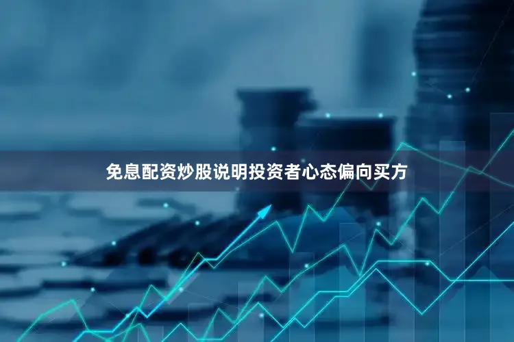 免息配资炒股说明投资者心态偏向买方