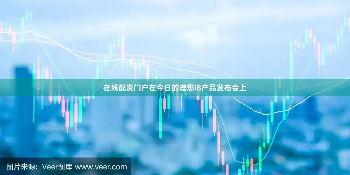 在线配资门户在今日的理想i8产品发布会上