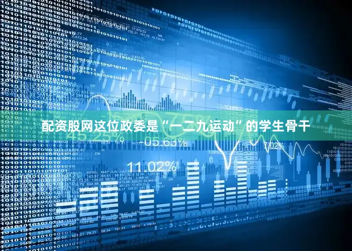 配资股网这位政委是“一二九运动”的学生骨干