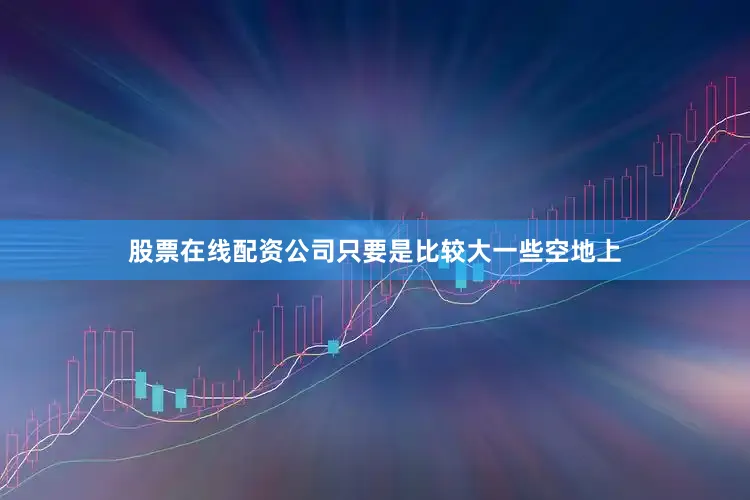 股票在线配资公司只要是比较大一些空地上