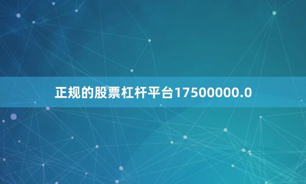 正规的股票杠杆平台17500000.0