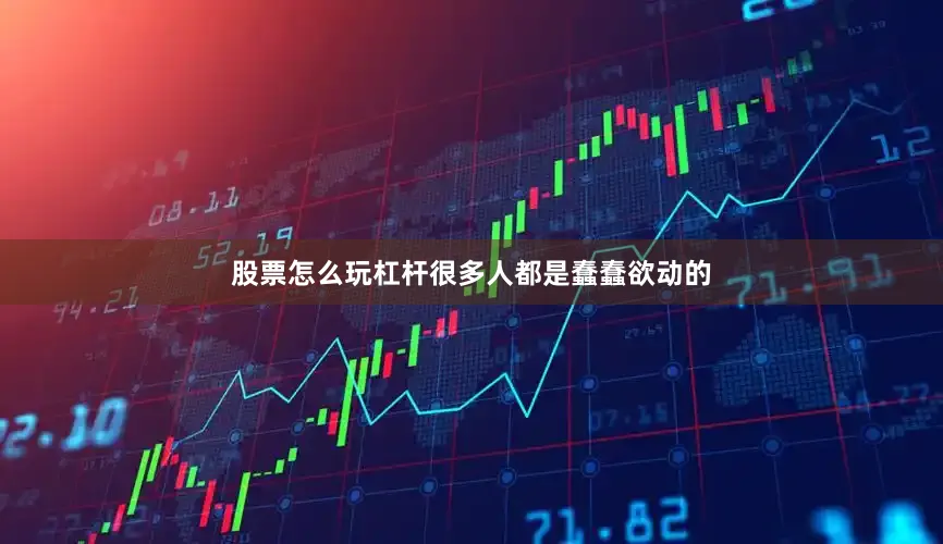 股票怎么玩杠杆很多人都是蠢蠢欲动的