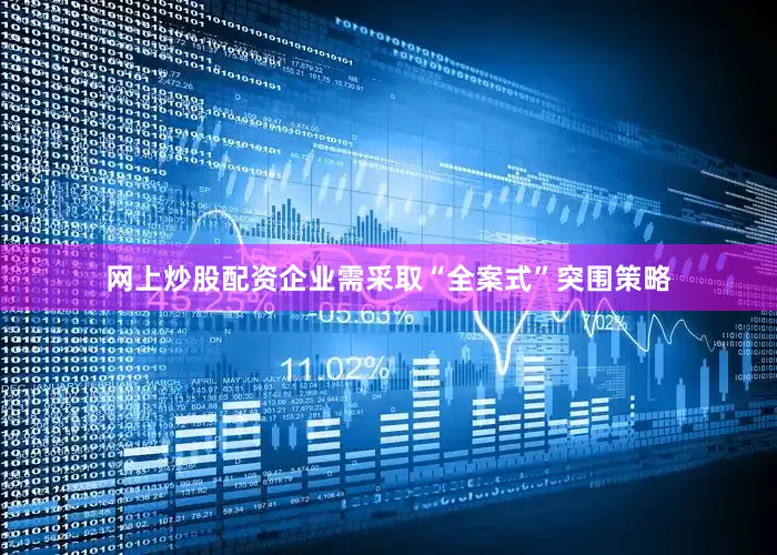 网上炒股配资企业需采取“全案式”突围策略