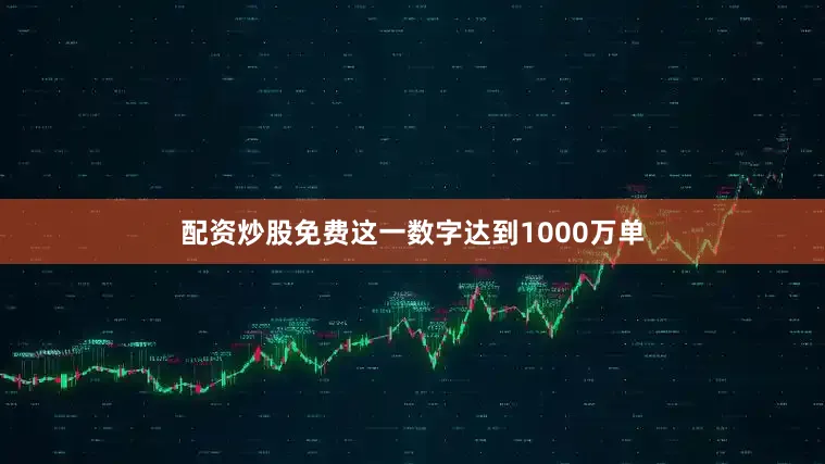 配资炒股免费这一数字达到1000万单