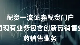 配资一流证券配资门户公司现有业务包含创新药销售业务