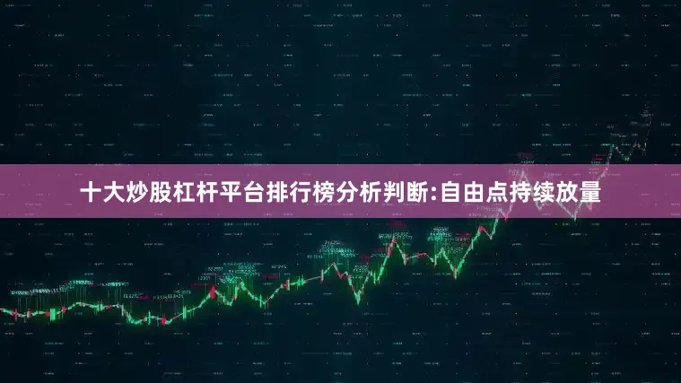 十大炒股杠杆平台排行榜分析判断:自由点持续放量