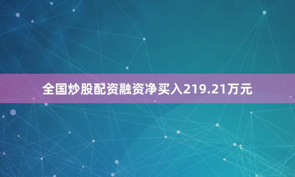 全国炒股配资融资净买入219.21万元
