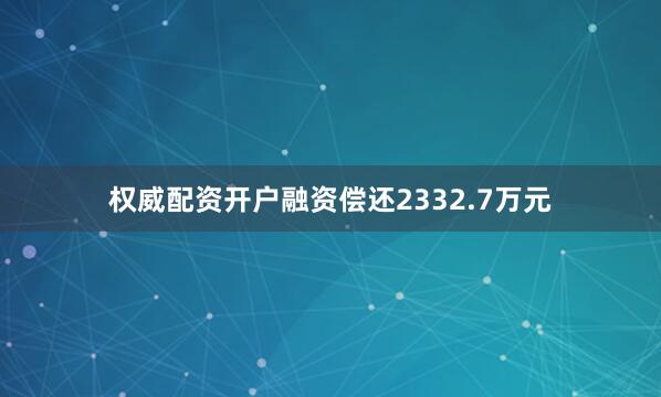 权威配资开户融资偿还2332.7万元