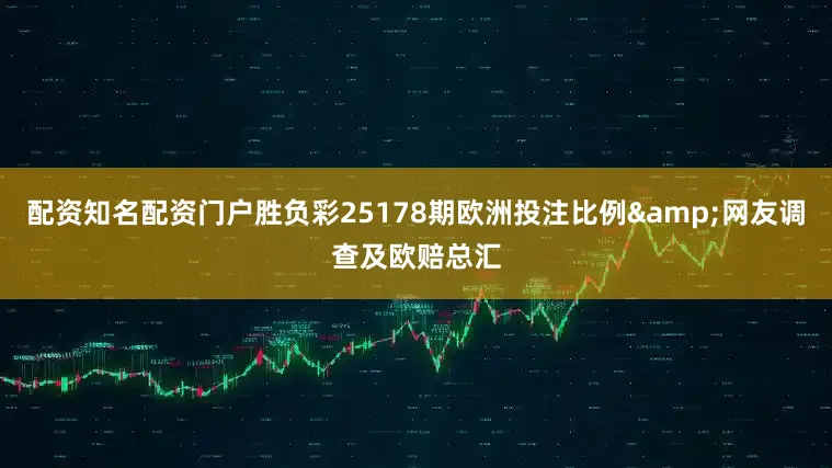 配资知名配资门户胜负彩25178期欧洲投注比例&网友调查及欧赔总汇